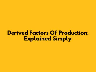 Derived Factors Of Production: Explained Simply