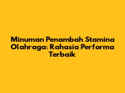 Minuman Penambah Stamina Olahraga: Rahasia Performa Terbaik