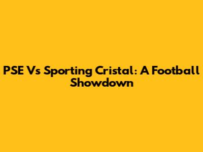 PSE Vs Sporting Cristal: A Football Showdown