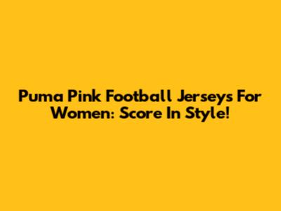 Puma Pink Football Jerseys For Women: Score In Style!