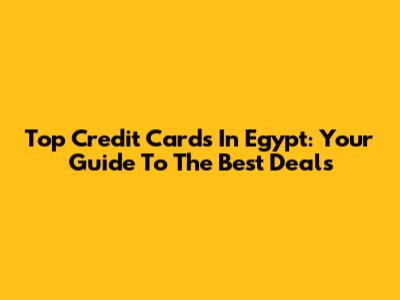 Top Credit Cards In Egypt: Your Guide To The Best Deals